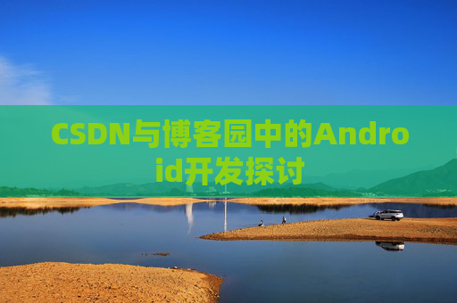 CSDN与博客园中的Android开发探讨